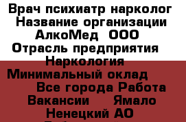 Врач психиатр-нарколог › Название организации ­ АлкоМед, ООО › Отрасль предприятия ­ Наркология › Минимальный оклад ­ 90 000 - Все города Работа » Вакансии   . Ямало-Ненецкий АО,Губкинский г.